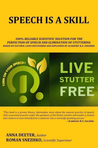 Speech Is a Skill 100% Reliable Scientific Solution For The Perfection of Speech and Elimination Of Stuttering Based on Natural Laws Discovered and Explained By Academic R.A. Snezhko