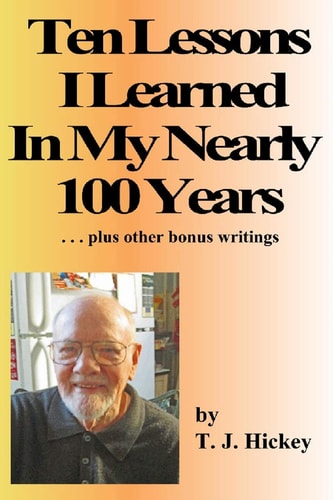 Ten Lessons I Learned In My Nearly 100 Years . . . Plus Other Bonus Writings