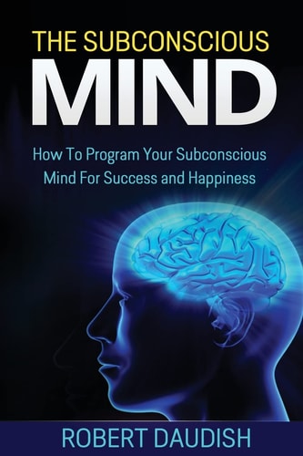The Subconscious Mind How To Program Your Subconscious Mind For Success and Happiness