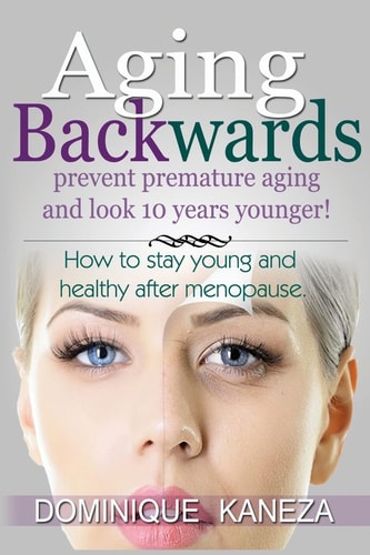 Aging Backwards Prevent Premature Aging and Look 10 Years Yunger: How To Stay Young and Healthy After Menopause