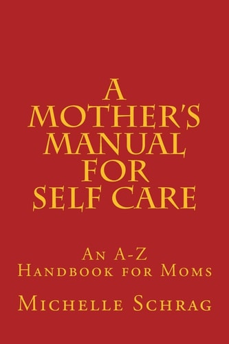 A Mother's Manual for Self-Care An A-Z Handbook for Moms