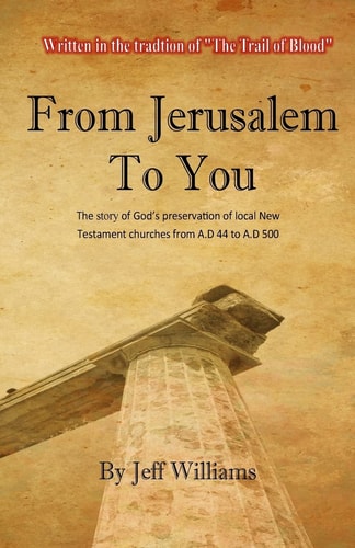 From Jerusalem To You The Story of God's Preservation of Local New Testament Churches from A.D 44 to A.D 500
