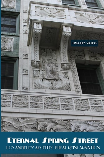 Eternal Spring Street: Los Angeles Architectural Reincarnation The Reinvention of Downtown Los Angeles