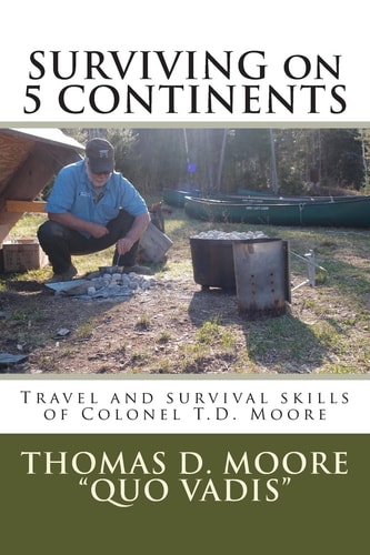 Surviving on 5 Continents Travel and Survival Skills of Colonel T. D. Moore