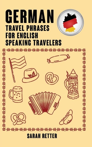 German: Travel Phrases for English Speaking Travelers The Most Needed 1. 000 Phrases When Traveling in German Speaking Countries