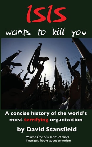 ISIS Wants to Kill You A Concise History of the World's Most Terrifying Organization