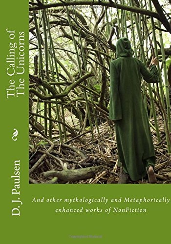 The Calling of the Unicorns And Other Mythologically and Metaphorically Enhanced Works of NonFiction