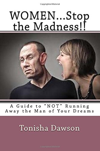 WOMEN...Stop the Madness!! A Guide to "NOT" Running Away the Man of Your Dreams