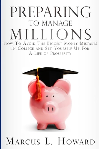 Preparing To Manage Millions How To Avoid The Biggest Money Mistakes in College And Set Yourself Up For A Life of Prosperity