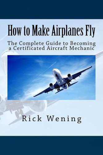 How to Make Airplanes Fly The Guide to Becoming a Certificated Jet Mechanic