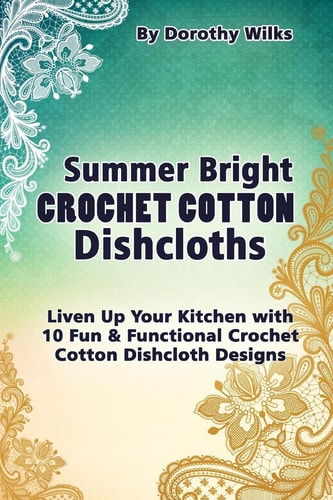 Summer Bright Crochet Cotton Dishcloths Liven Up Your Kitchen with 10 Fun and Functional Crochet Cotton Dishcloth Designs
