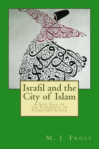 Israfil and the City of Islam A Sufi Tale of the Conquest of Constantinople