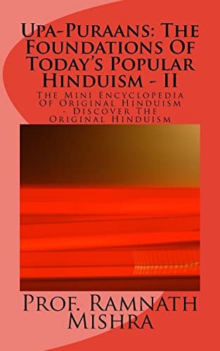 Upa-Puraans The Foundations Of Today's Popular Hinduism - II: The Mini Encyclopedia Of Original Hinduism - Discover The Original Hinduism