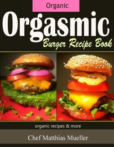 Orgasmic Burger Recipes Organic Burger Recipes and More