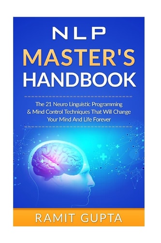 NLP Master's Handbook The 21 Neuro Linguistic Programming and Mind Control Techniques That Will Change Your Mind and Life Forever