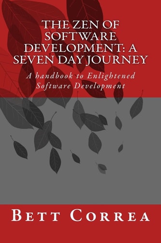 The Zen of Software Development: a Seven Day Journey A Handbook to Enlightened Software Development by Bett Correa