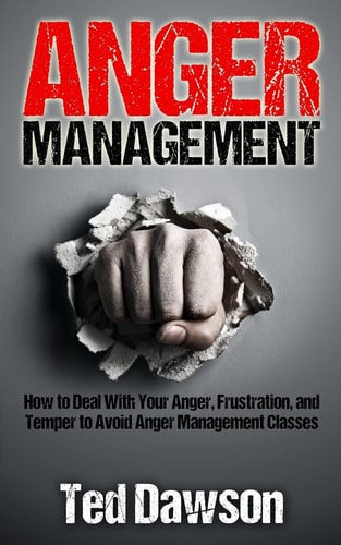 Anger Management How to Deal With Your Anger, Frustration, and Temper to Avoid Anger Management Classes
