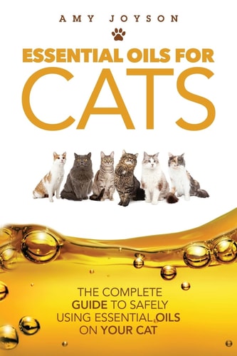 Essential Oils for Cats The Complete Guide to Safely Using Essential Oils on Your Cat