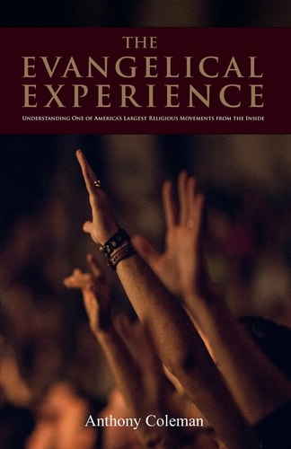 The Evangelical Experience Understanding One of America's Largest Religious Movements from the Inside