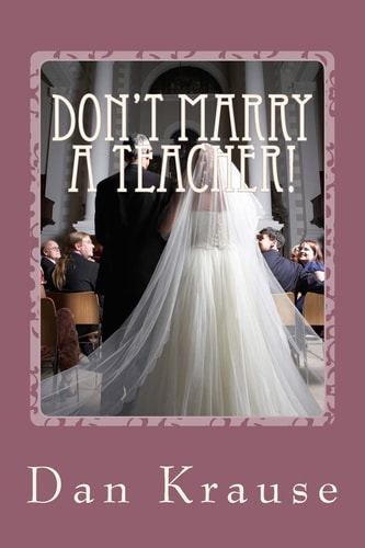 Don't Marry A Teacher! And a Few Other Astute Observations About Getting Married: Or Staying Married