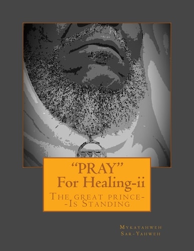 "PRAY"--For Healing [Second Edition] The Great Prince--IS STANDING