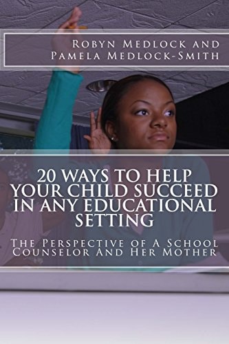 20 Ways To Help Your Child Succeed In Any Educational Setting The Perspective of A School Counselor And Her Mother