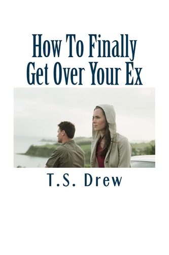 How to Finally Get Over Your Ex Tried and Trusted Methods That REALLY Do Work!