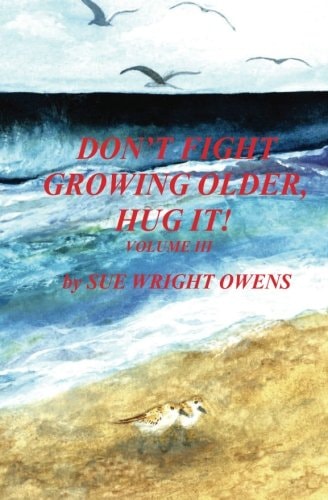 Don't Fight Growing Older, Hug It! Volume III