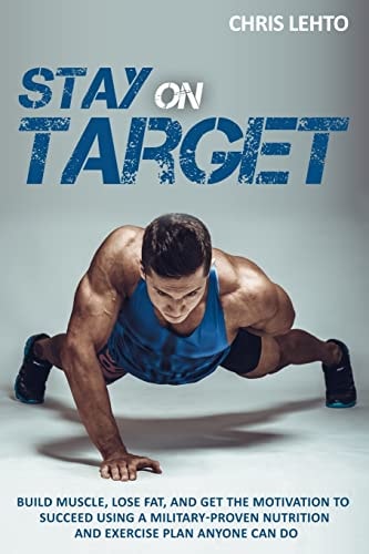 Stay on Target Build Muscle, Lose Fat, and Get the Motivation to Succeed Using a Military-Proven Nutrition and Exercise Plan Anyone Can Do