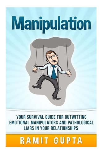 Manipulation Manual Your Survival Guide for Outwitting Emotional Manipulators and Pathological Liars in Your Relationships