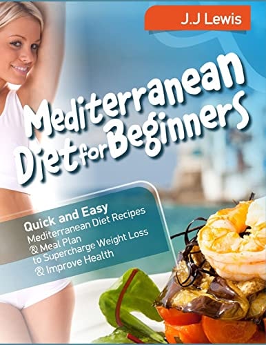 Mediterranean Diet for Beginners Quick and Easy Mediterranean Diet Recipes and Meal Plan to Supercharge Weight Loss and Improve Health