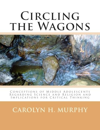 Circling the Wagons Conceptions of Middle Adolescents Regarding Science and Religion and Implications for Critical Thinking