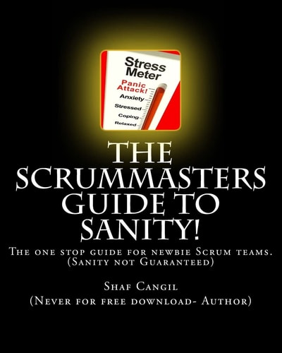 The Scrummasters Guide To Sanity! The One Stop Guide for Newbie Scrum Teams
