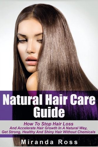 Natural Hair Care Guide How To Stop Hair Loss And Accelerate Hair Growth In A Natural Way, Get Strong, Healthy And Shiny Hair Without Chemicals