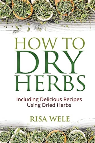 How to Dry Herbs Including Delicious Recipes Using Dried Herbs