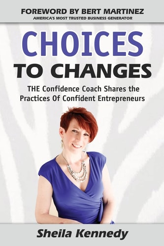 Choices to Changes The Confidence Coach Shares the Practices of Confident Entrepreneurs