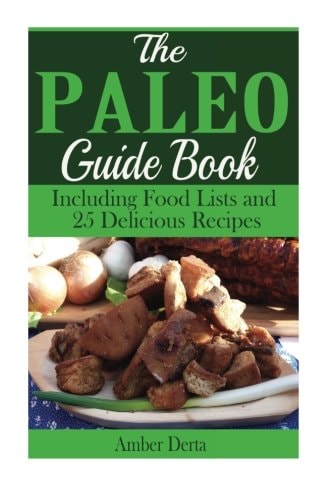 The Paleo Guide Book Including Food Lists and 25 Delicious Recipes