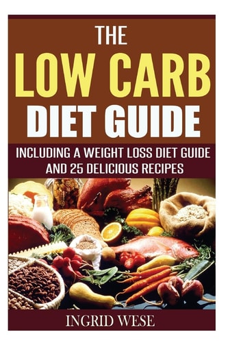 The Low Carb Diet Guide Including a Weight Loss Diet Guide and 25 Delicious Rec