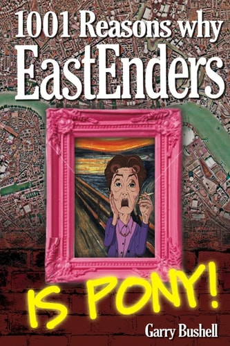 1001 Reasons Why EastEnders Is Pony! The Encyclopaedic Guide To Everything That's Wrong With Britain's Favourite Soap