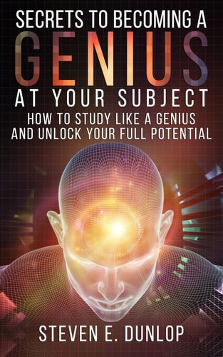 Secrets to Becoming a Genius at Your Subject How to Study Like a Genius and Unlock Your Full Potential (Study Skills, Effective Learning, Smart Thinking, Brain Foods, Self Development)