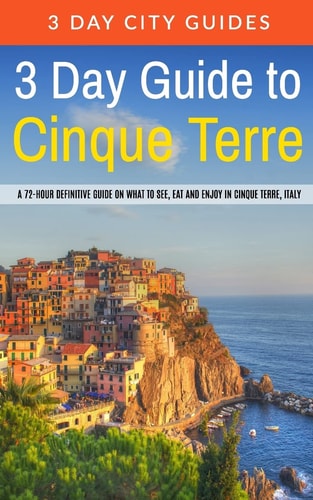 3 Day Guide to Cinque Terre A 72-hour Definitive Guide on what to See, Eat and Enjoy in Cinque Terre, Italy