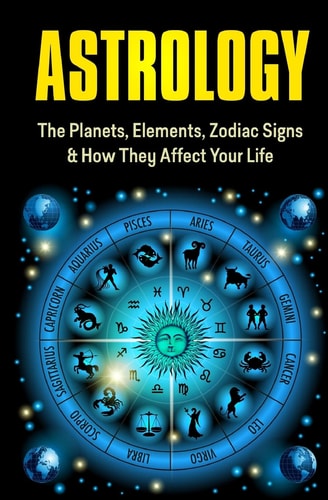Astrology The Planets, Elements, Zodiac Signs and How They Affect Your Life