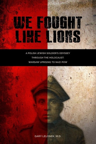 We Fought Like Lions A Polish Jewish Soldier's Odyssey Through the Holocaust: Warsaw Uprising to Nazi POW