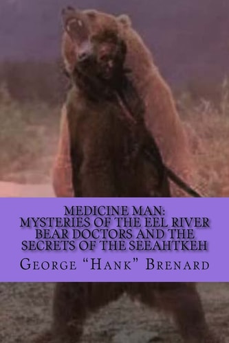 Medicine Man Mysteries of the Eel River Bear Doctors and the Secrets of the Seeahtkeh