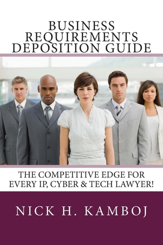Business Requirements Deposition Guide The Competitive Edge for Every IP, Cyber and Tech Lawyer!