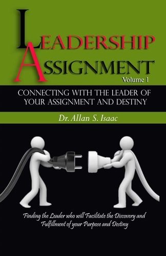 Connecting With The Leader Of Your Assignment And Destiny Finding the Leader who Will Facilitate the Discovery and Fulfillment of Your Purpose and Destiny