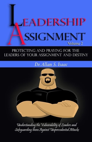 Protecting And Praying For The Leaders Of Your Assignment And Destiny Understanding the Vulnerability of Leaders and Safeguarding Them Against Unprecedented Attacks