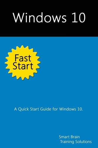 Windows 10 Fast Start A Quick Start Guide for Windows 10