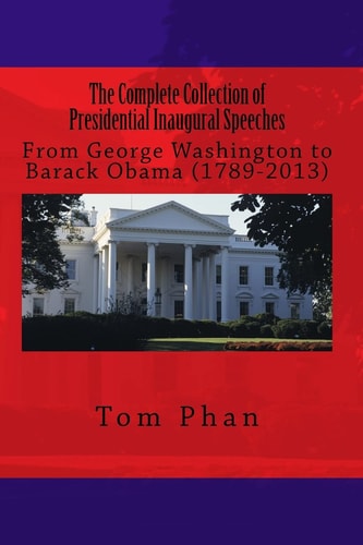 The Complete Collection of Presidential Inaugural Speeches From George Washington to Barack Obama (1789-2013)