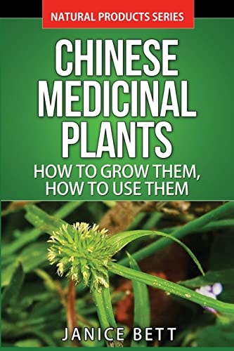 Chinese Medicinal Plants How To Grow Them, How To Use Them: Growing and Using Herbs And Plants For Natural Remedies And Healing